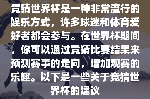 竞猜世界杯是一种非常流行的娱乐方式，许多球迷和体育爱好者都会参与。在世界杯期间，你可以通过竞猜比赛结果来预测赛事的走向，增加观赛的乐趣。以下是一些关于竞猜世界杯的建议