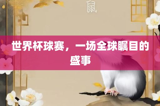 世界杯球赛,一场全球瞩目的盛事广州熙林手袋有限公司