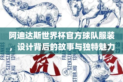 阿迪达斯世界杯官方球队服装，设计背后的故事与独特魅力