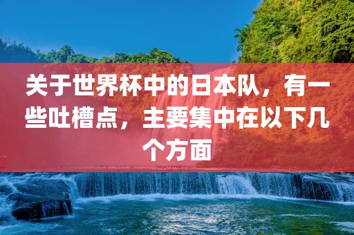 关于世界杯中的日本队,有一些吐槽点,主要集中在以下几个方面