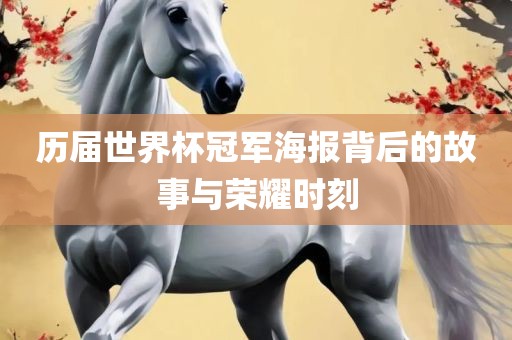 历届世界杯冠军海报背后的故事与荣耀时刻广州熙林手袋有限公司