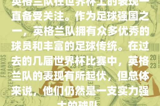 英格兰队在世界杯上的表现一直备受关注。作为足球强国之一，英格兰队拥有众多优秀的球员和丰富的足球传统。在过去的几届世界杯比赛中，英格兰队的表现有所起伏，但总体来说，他们仍然是一支实力强大的球队。