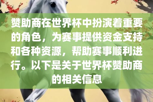 赞助商在世界杯中扮演着重要的角色，为赛事提供资金支持和各种资源，帮助赛事顺利进行。以下是关于世界杯赞助商的相关信息