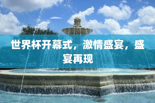 世界杯开幕式，激情盛宴，盛宴再现