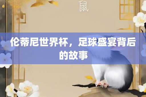 伦蒂尼世界杯,足球盛宴背后的故事