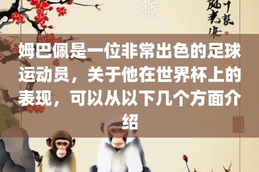 姆巴佩是一位非常出色的足球运动员，关于他在世界杯上的表现，可以从以下几个方面介绍