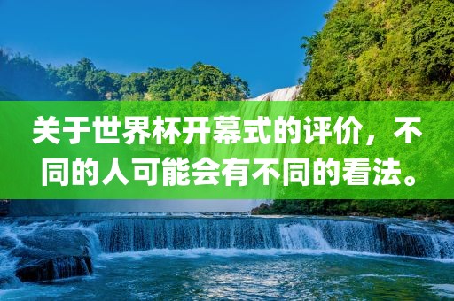 关于世界杯开幕式的评价,不同的人可能会有不同的看法。