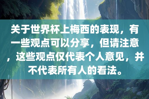 关于世界杯上梅西的表现,有一些观点可以分享,但请注意,这些观点仅代表个人意见,并不代表所有人的看法。