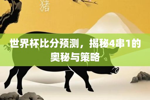 世界杯比分预测,揭秘4串1的奥秘与策略