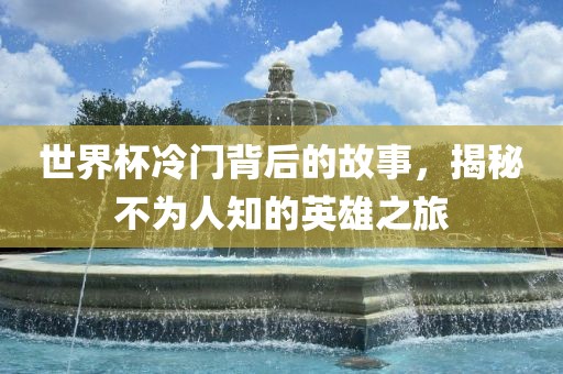 世界杯冷门背后的故事,揭秘不为人知的英雄之旅