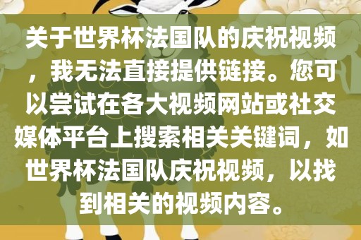 关于世界杯法国队的庆祝视频,我无法直接提供链接。您可以尝试在各大视频网站或社交媒体平台上搜索相关关键词,如世界杯法国队庆祝视频,以找到相关的视频内容。广州熙林手袋有限公司