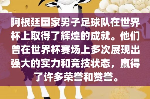 阿根廷国家男子足球队在世界杯上取得了辉煌的成就。他们曾在世界杯赛场上多次展现出强大的实力和竞技状态,赢得了许多荣誉和赞誉。广州熙林手袋有限公司