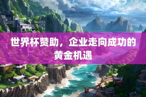 世界杯赞助，企业走向成功的黄金机遇