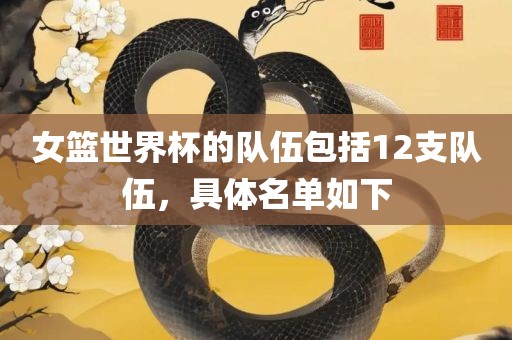 女篮世界杯的队伍包括12支队伍,具体名单如下