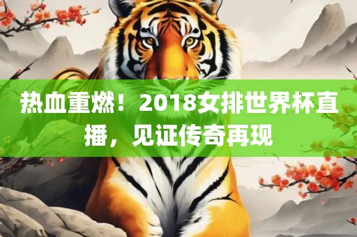 热血重燃!2018女排世界杯直播,见证传奇再现