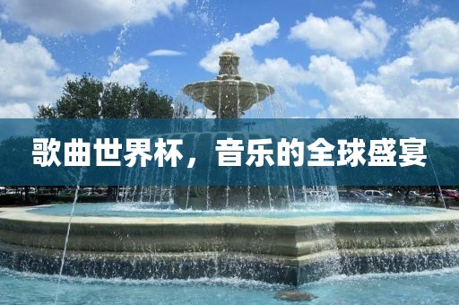 歌曲世界杯，音乐的全球盛宴