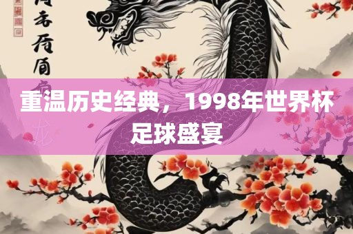 重温历史经典，1998年世界杯足球盛宴