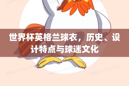 世界杯英格兰球衣,历史、设计特点与球迷文化