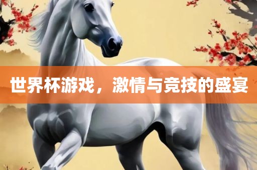 世界杯游戏，激情与竞技的盛宴广州熙林手袋有限公司