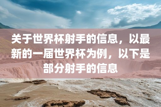 关于世界杯射手的信息,以最新的一届世界杯为例,以下是部分射手的信息