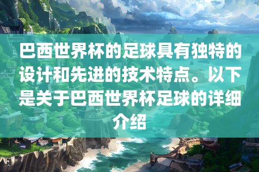 巴西世界杯的足球具有独特的设计和先进的技术特点。以下是关于巴西世界杯足球的详细介绍