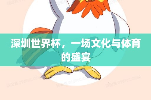 深圳世界杯，一场文化与体育的盛宴