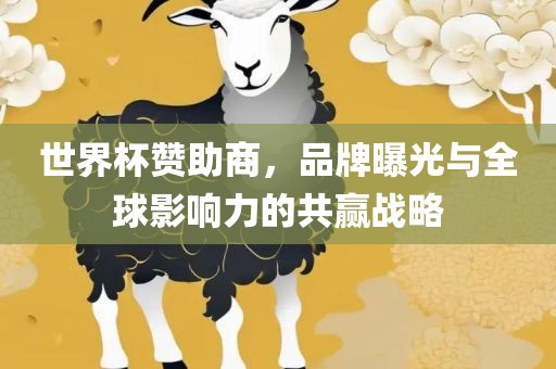 世界杯赞助商，品牌曝光与全球影响力的共赢战略