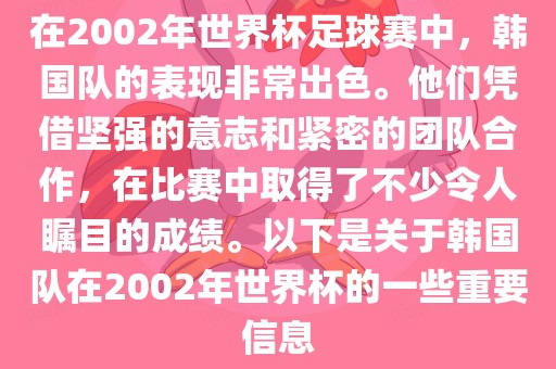 在2002年世界杯足球赛中,韩国队的表现非常出色。他们凭借坚强的意志和紧密的团队合作,在比赛中取得了不少令人瞩目的成绩。以下是关于韩国队在2002年世界杯的一些重要信息广州熙林手袋有限公司