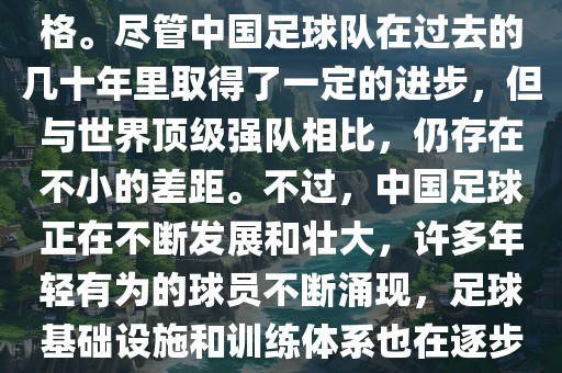 在迄今为止的世界杯足球比赛中，中国队并未获得过参赛资格。尽管中国足球队在过去的几十年里取得了一定的进步，但与世界顶级强队相比，仍存在不小的差距。不过，中国足球正在不断发展和壮大，许多年轻有为的球员不断涌现，足球基础设施和训练体系也在逐步完善。因此，未来中国队仍有可能进入世界杯。广州熙林手袋有限公司
