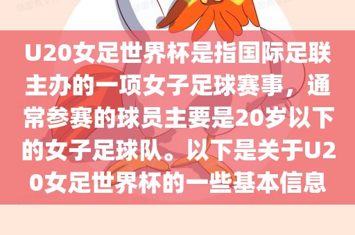 U20女足世界杯是指国际足联主办的一项女子足球赛事,通常参赛的球员主要是20岁以下的女子足球队。以下是关于U20女足世界杯的一些基本信息
