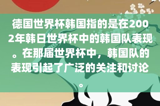 德国世界杯韩国指的是在2002年韩日世界杯中的韩国队表现。在那届世界杯中,韩国队的表现引起了广泛的关注和讨论。