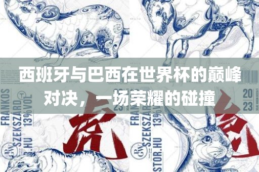 西班牙与巴西在世界杯的巅峰对决,一场荣耀的碰撞