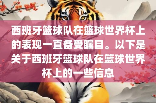 西班牙篮球队在篮球世界杯上的表现一直备受瞩目。以下是关于西班牙篮球队在篮球世界杯上的一些信息