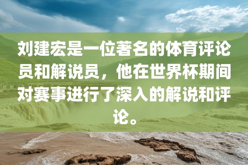 刘建宏是一位著名的体育评论员和解说员,他在世界杯期间对赛事进行了深入的解说和评论。