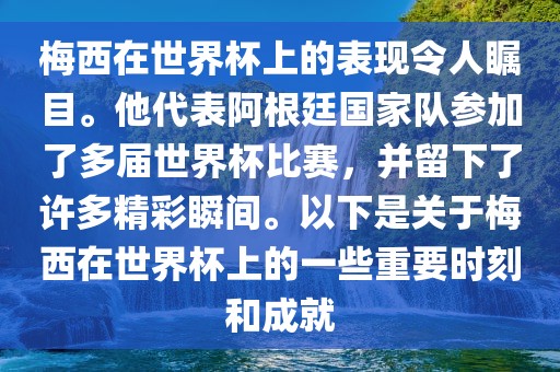 梅西在世界杯上的表现令人瞩目。他代表阿根廷国家队参加了多届世界杯比赛,并留下了许多精彩瞬间。以下是关于梅西在世界杯上的一些重要时刻和成就