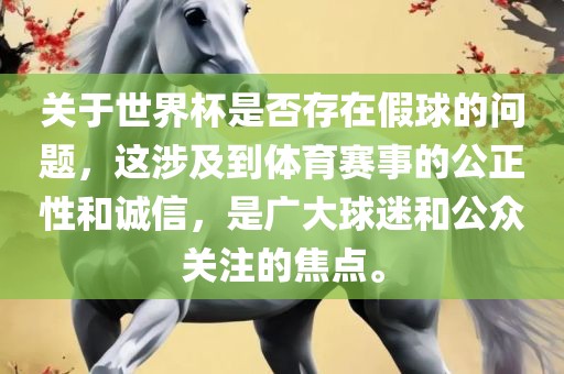 关于世界杯是否存在假球的问题，这涉及到体育赛事的公正性和诚信，是广大球迷和公众关注的焦点。