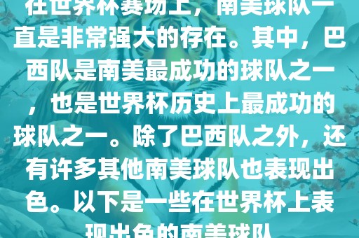 在世界杯赛场上,南美球队一直是非常强大的存在。其中,巴西队是南美最成功的球队之一,也是世界杯历史上最成功的球队之一。除了巴西队之外,还有许多其他南美球队也表现出色。以下是一些在世界杯上表现出色的南美球队