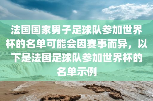 法国国家男子足球队参加世界杯的名单可能会因赛事而异，以下是法国足球队参加世界杯的名单示例