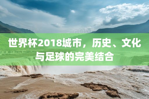 世界杯2018城市,历史、文化与足球的完美结合