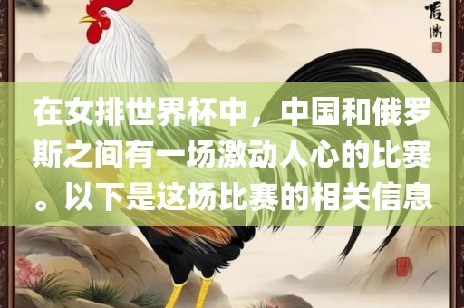 在女排世界杯中,中国和俄罗斯之间有一场激动人心的比赛。以下是这场比赛的相关信息