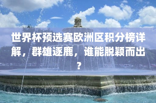 世界杯预选赛欧洲区积分榜详解,群雄逐鹿,谁能脱颖而出?