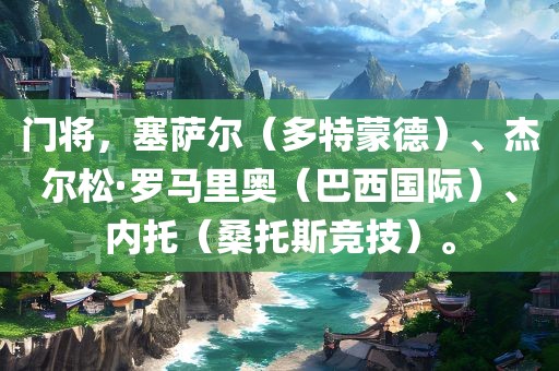 门将,塞萨尔(多特蒙德)、杰尔松·罗马里奥(巴西国际)、内托(桑托斯竞技)。