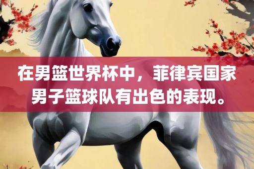 在男篮世界杯中,菲律宾国家男子篮球队有出色的表现。