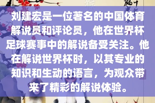 刘建宏是一位著名的中国体育解说员和评论员,他在世界杯足球赛事中的解说备受关注。他在解说世界杯时,以其专业的知识和生动的语言,为观众带来了精彩的解说体验。