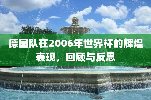 德国队在2006年世界杯的辉煌表现,回顾与反思