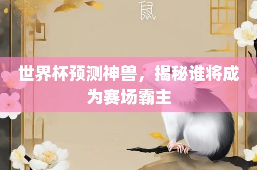 世界杯预测神兽,揭秘谁将成为赛场霸主广州熙林手袋有限公司