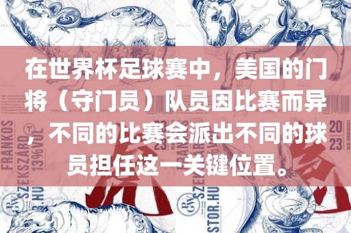 在世界杯足球赛中，美国的门将（守门员）队员因比赛而异，不同的比赛会派出不同的球员担任这一关键位置。广州熙林手袋有限公司