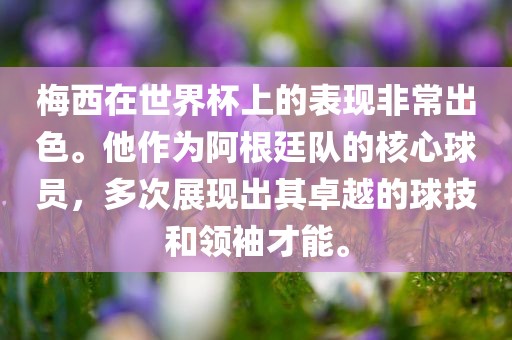 梅西在世界杯上的表现非常出色。他作为阿根廷队的核心球员，多次展现出其卓越的球技和领袖才能。广州熙林手袋有限公司