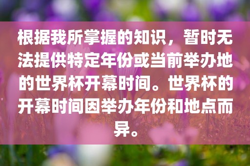 根据我所掌握的知识,暂时无法提供特定年份或当前举办地的世界杯开幕时间。世界杯的开幕时间因举办年份和地点而异。