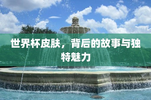 世界杯皮肤，背后的故事与独特魅力